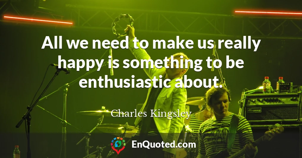 All we need to make us really happy is something to be enthusiastic about.