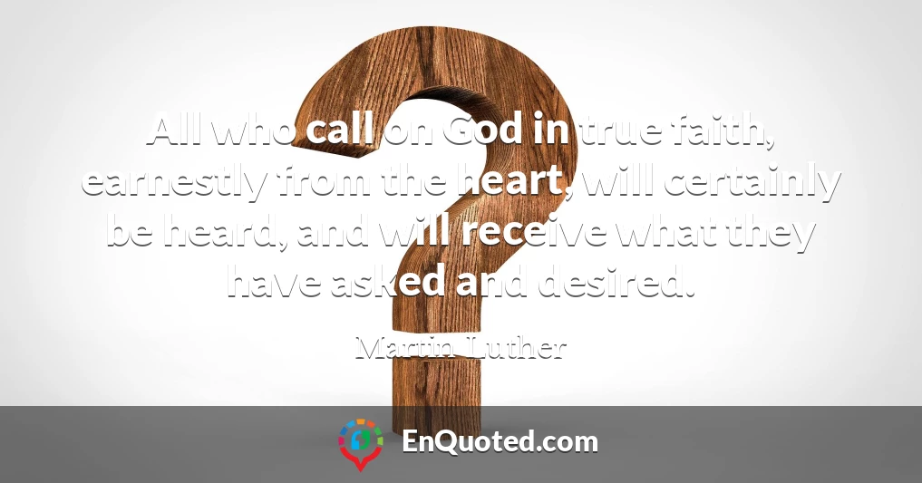 All who call on God in true faith, earnestly from the heart, will certainly be heard, and will receive what they have asked and desired.