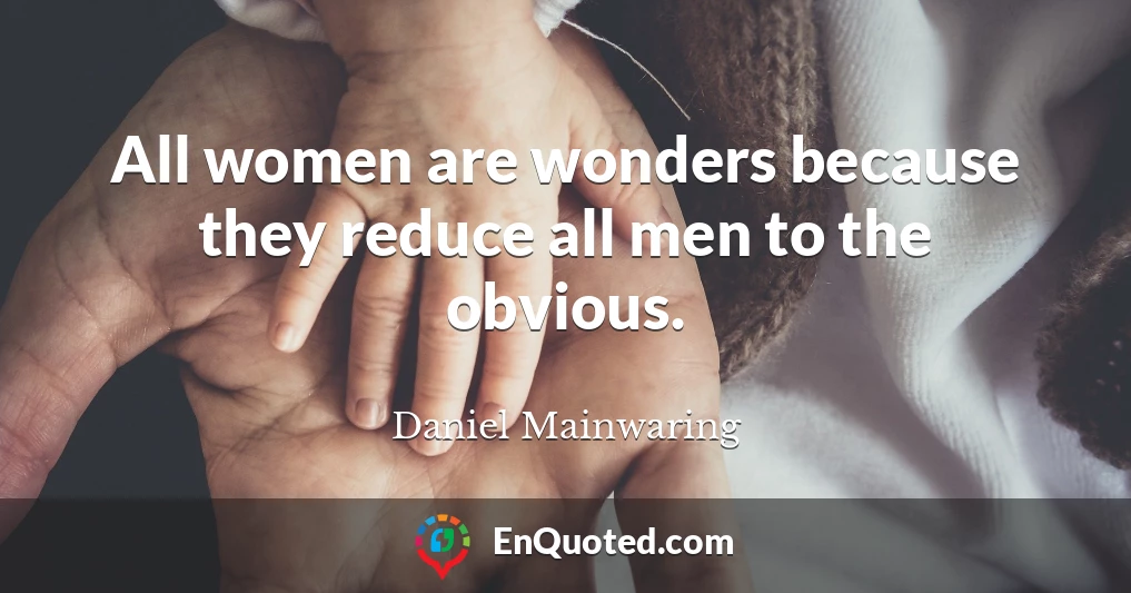 All women are wonders because they reduce all men to the obvious.