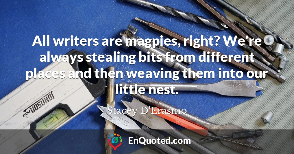 All writers are magpies, right? We're always stealing bits from different places and then weaving them into our little nest.