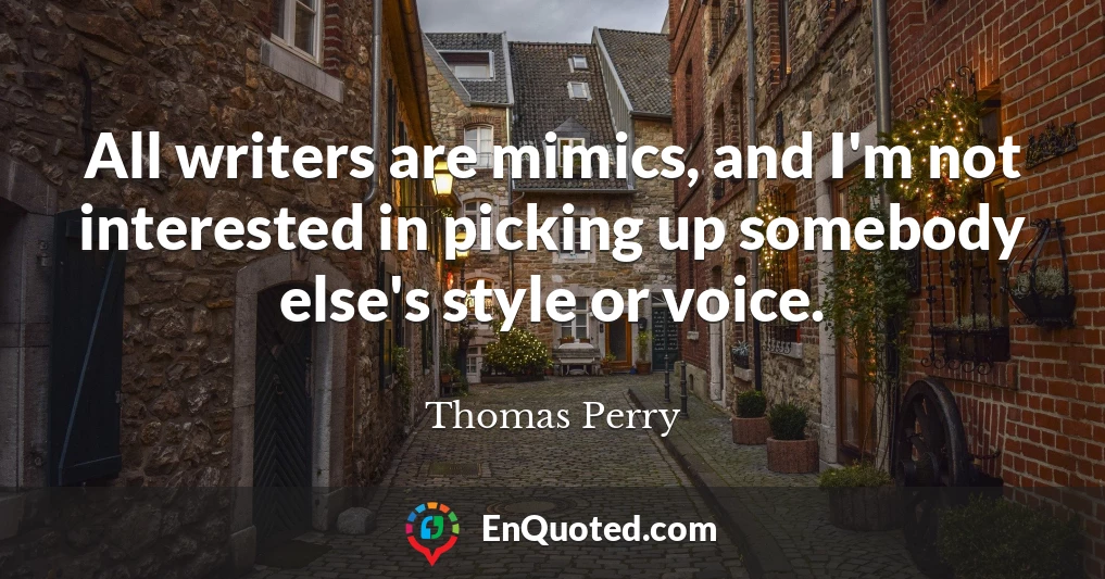 All writers are mimics, and I'm not interested in picking up somebody else's style or voice.