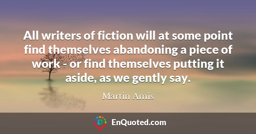 All writers of fiction will at some point find themselves abandoning a piece of work - or find themselves putting it aside, as we gently say.