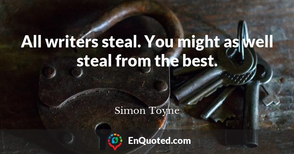 All writers steal. You might as well steal from the best.