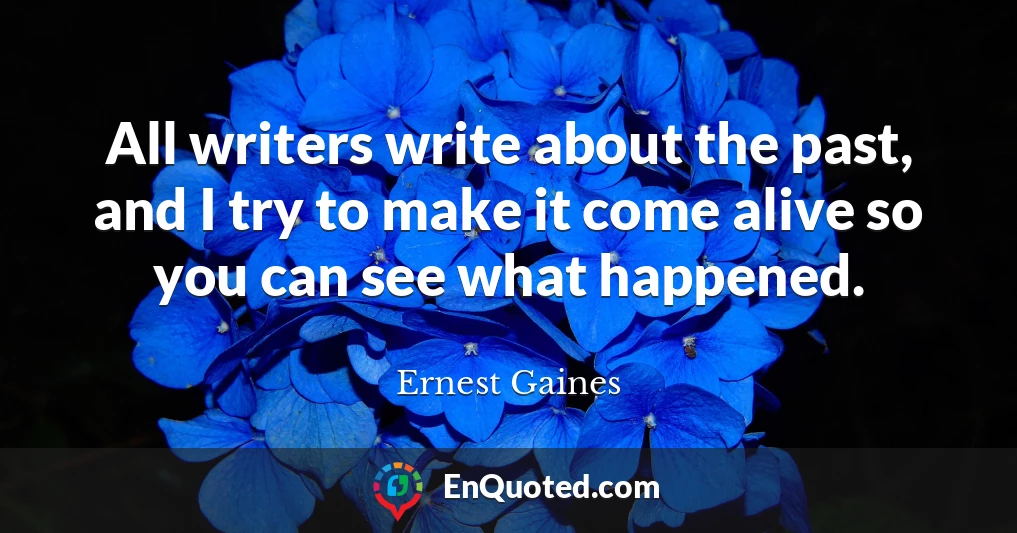 All writers write about the past, and I try to make it come alive so you can see what happened.