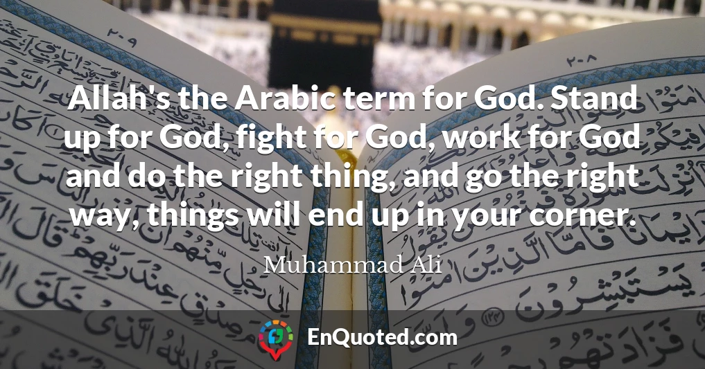 Allah's the Arabic term for God. Stand up for God, fight for God, work for God and do the right thing, and go the right way, things will end up in your corner.