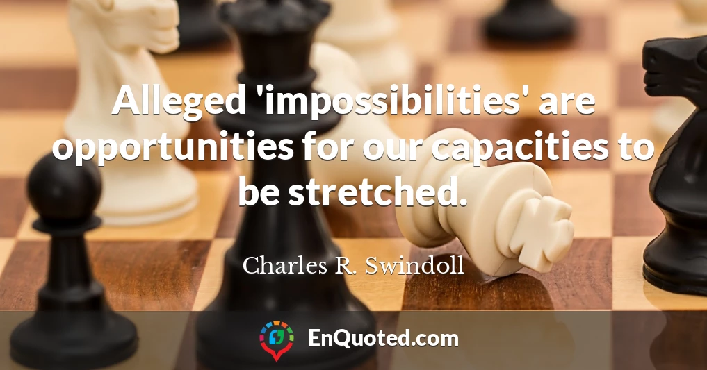 Alleged 'impossibilities' are opportunities for our capacities to be stretched.