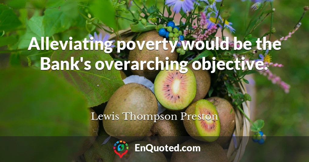 Alleviating poverty would be the Bank's overarching objective.