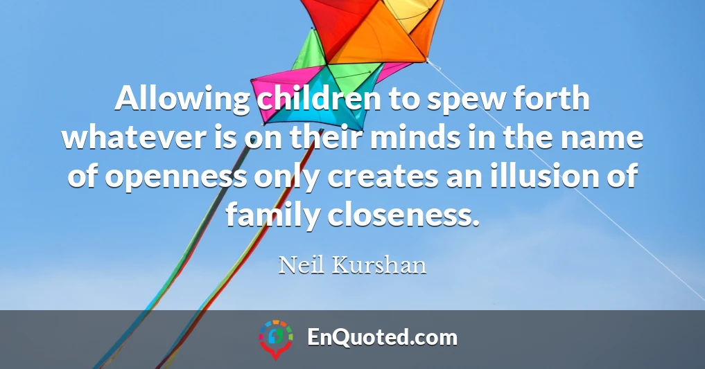 Allowing children to spew forth whatever is on their minds in the name of openness only creates an illusion of family closeness.