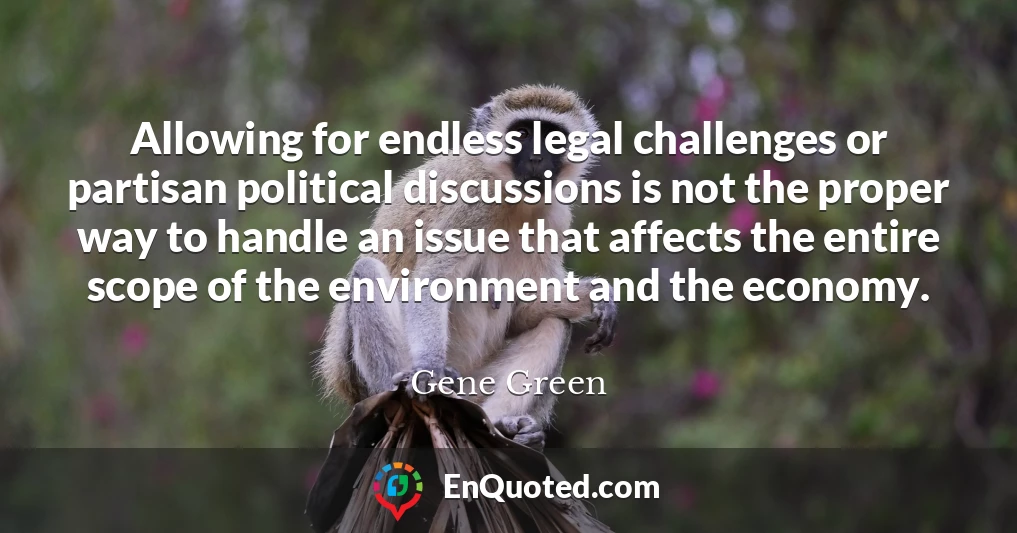 Allowing for endless legal challenges or partisan political discussions is not the proper way to handle an issue that affects the entire scope of the environment and the economy.