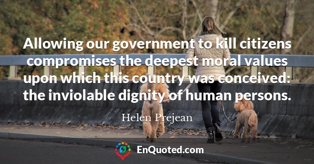 Allowing our government to kill citizens compromises the deepest moral values upon which this country was conceived: the inviolable dignity of human persons.