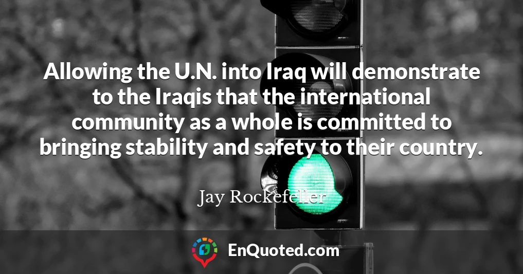 Allowing the U.N. into Iraq will demonstrate to the Iraqis that the international community as a whole is committed to bringing stability and safety to their country.