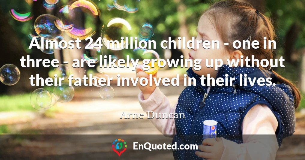 Almost 24 million children - one in three - are likely growing up without their father involved in their lives.