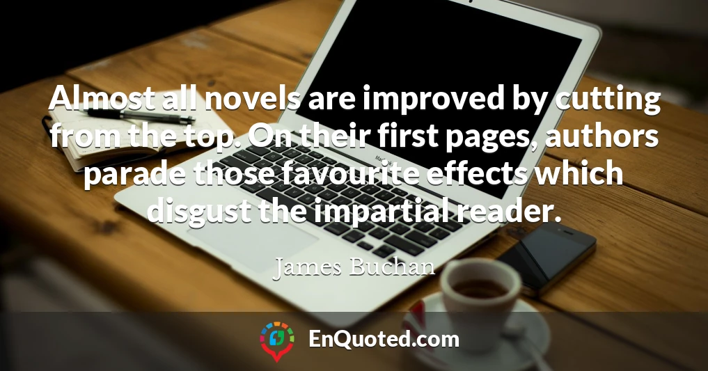 Almost all novels are improved by cutting from the top. On their first pages, authors parade those favourite effects which disgust the impartial reader.