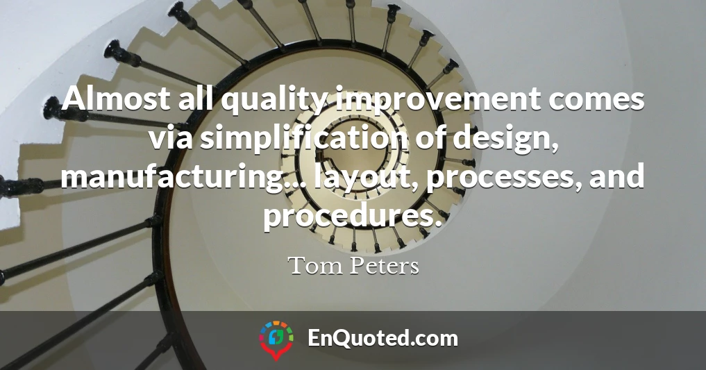 Almost all quality improvement comes via simplification of design, manufacturing... layout, processes, and procedures.