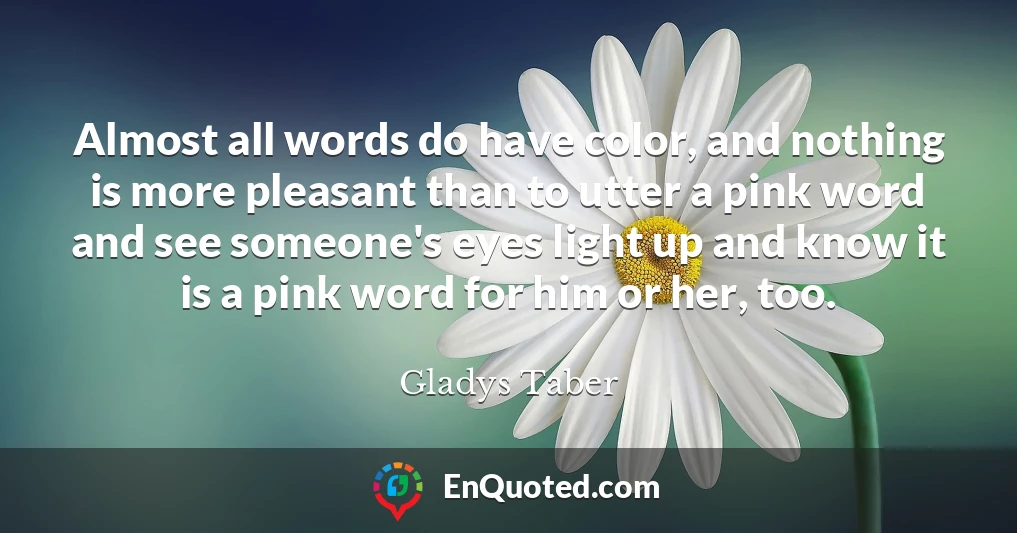 Almost all words do have color, and nothing is more pleasant than to utter a pink word and see someone's eyes light up and know it is a pink word for him or her, too.
