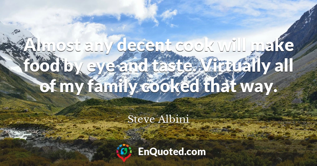 Almost any decent cook will make food by eye and taste. Virtually all of my family cooked that way.
