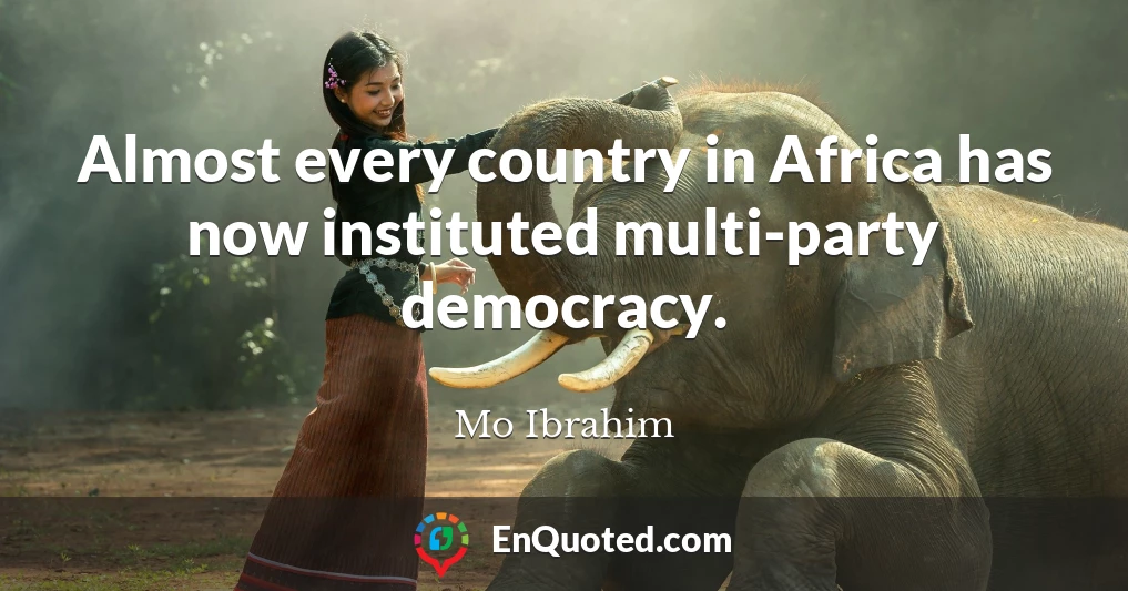 Almost every country in Africa has now instituted multi-party democracy.