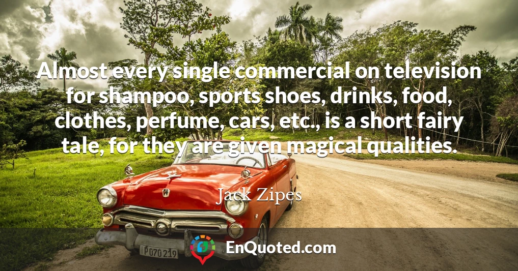 Almost every single commercial on television for shampoo, sports shoes, drinks, food, clothes, perfume, cars, etc., is a short fairy tale, for they are given magical qualities.