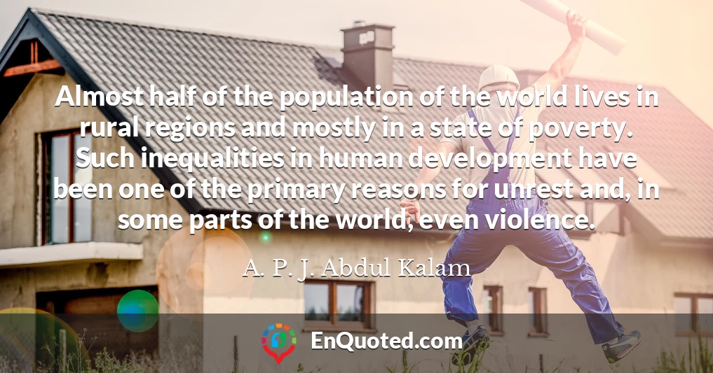 Almost half of the population of the world lives in rural regions and mostly in a state of poverty. Such inequalities in human development have been one of the primary reasons for unrest and, in some parts of the world, even violence.