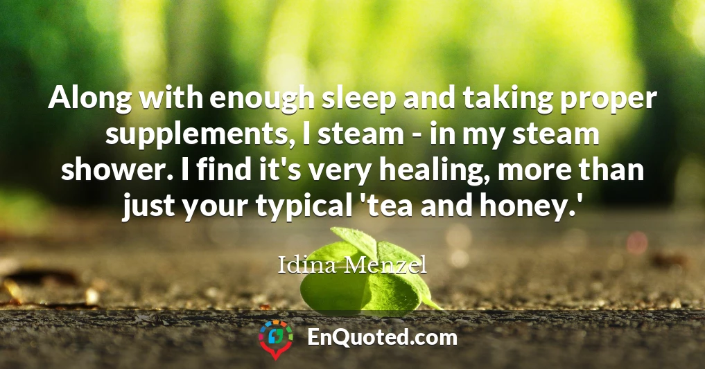 Along with enough sleep and taking proper supplements, I steam - in my steam shower. I find it's very healing, more than just your typical 'tea and honey.'