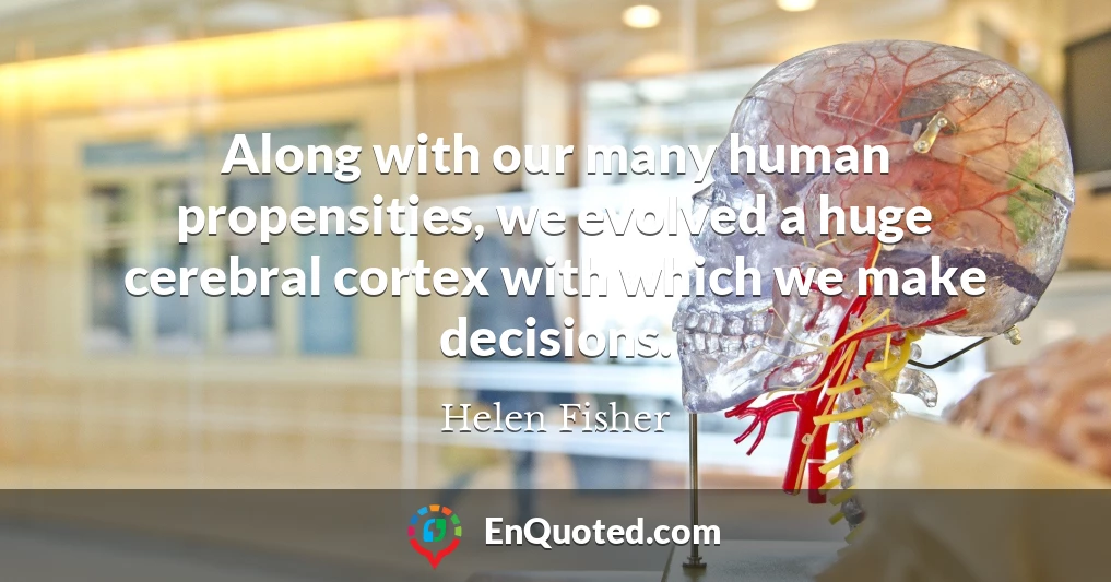 Along with our many human propensities, we evolved a huge cerebral cortex with which we make decisions.