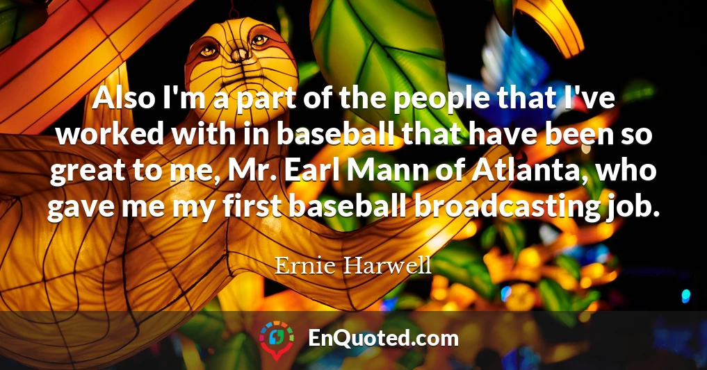 Also I'm a part of the people that I've worked with in baseball that have been so great to me, Mr. Earl Mann of Atlanta, who gave me my first baseball broadcasting job.