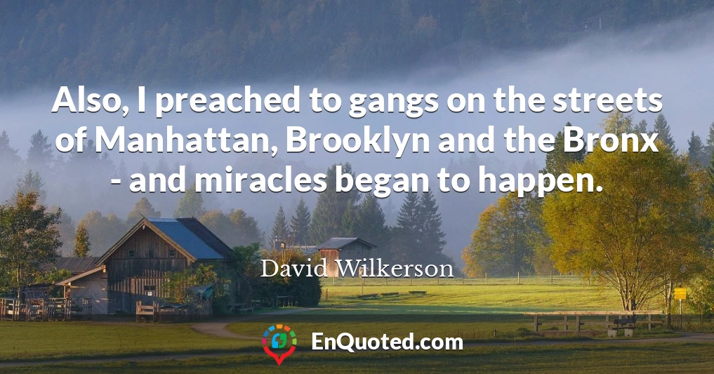 Also, I preached to gangs on the streets of Manhattan, Brooklyn and the Bronx - and miracles began to happen.