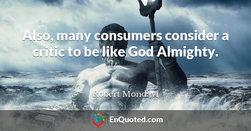 Also, many consumers consider a critic to be like God Almighty.