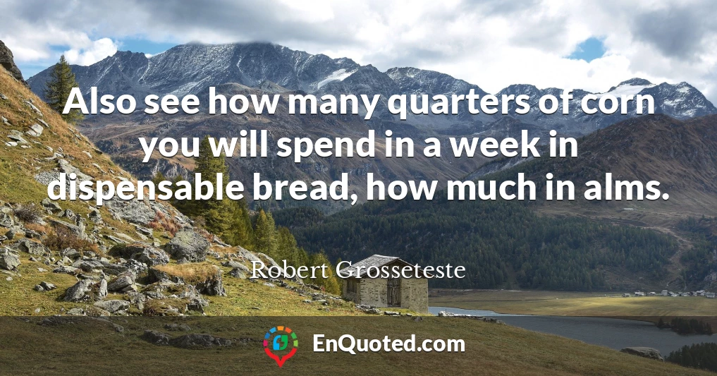 Also see how many quarters of corn you will spend in a week in dispensable bread, how much in alms.