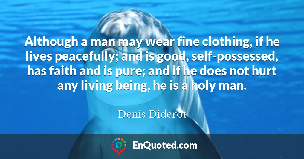 Although a man may wear fine clothing, if he lives peacefully; and is good, self-possessed, has faith and is pure; and if he does not hurt any living being, he is a holy man.