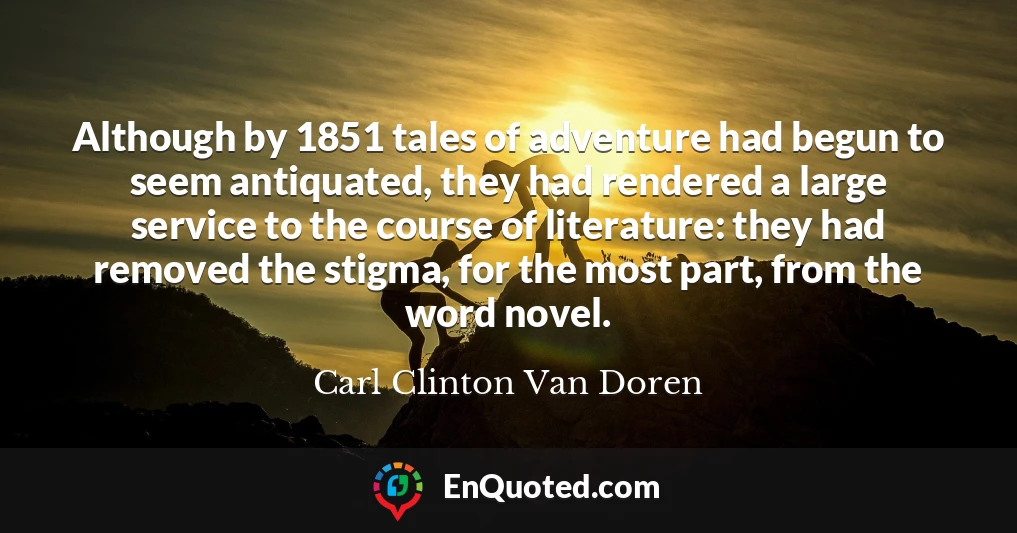 Although by 1851 tales of adventure had begun to seem antiquated, they had rendered a large service to the course of literature: they had removed the stigma, for the most part, from the word novel.