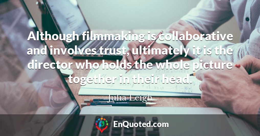Although filmmaking is collaborative and involves trust, ultimately it is the director who holds the whole picture together in their head.