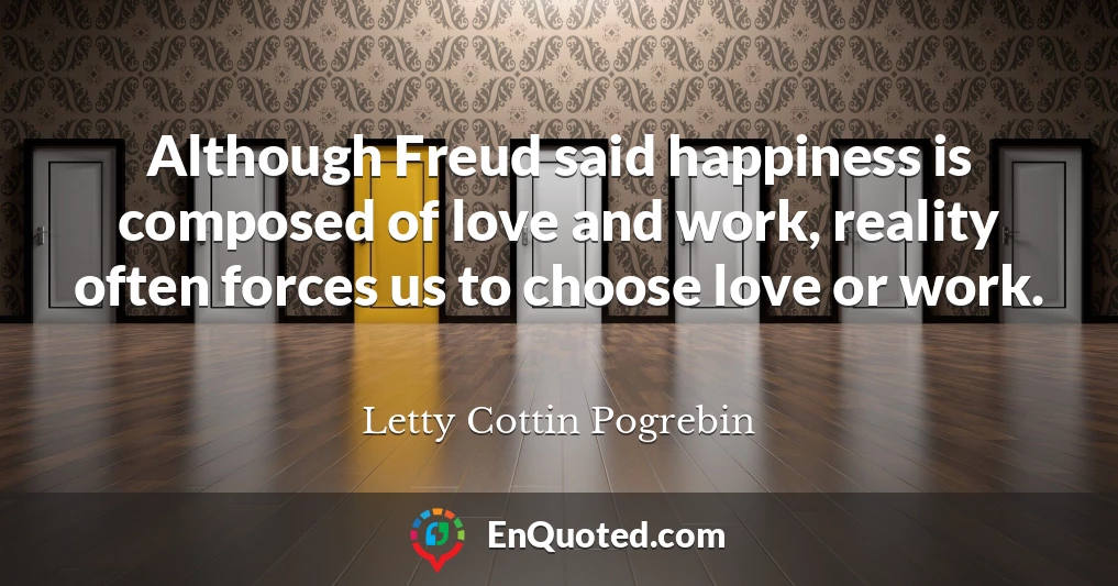 Although Freud said happiness is composed of love and work, reality often forces us to choose love or work.