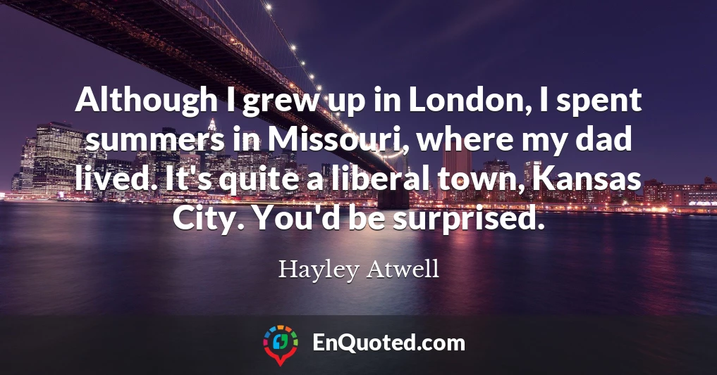 Although I grew up in London, I spent summers in Missouri, where my dad lived. It's quite a liberal town, Kansas City. You'd be surprised.