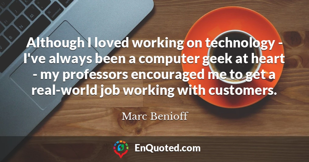 Although I loved working on technology - I've always been a computer geek at heart - my professors encouraged me to get a real-world job working with customers.