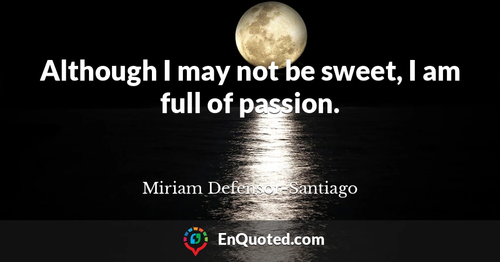 Although I may not be sweet, I am full of passion.
