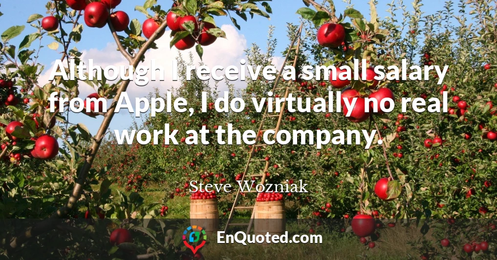 Although I receive a small salary from Apple, I do virtually no real work at the company.