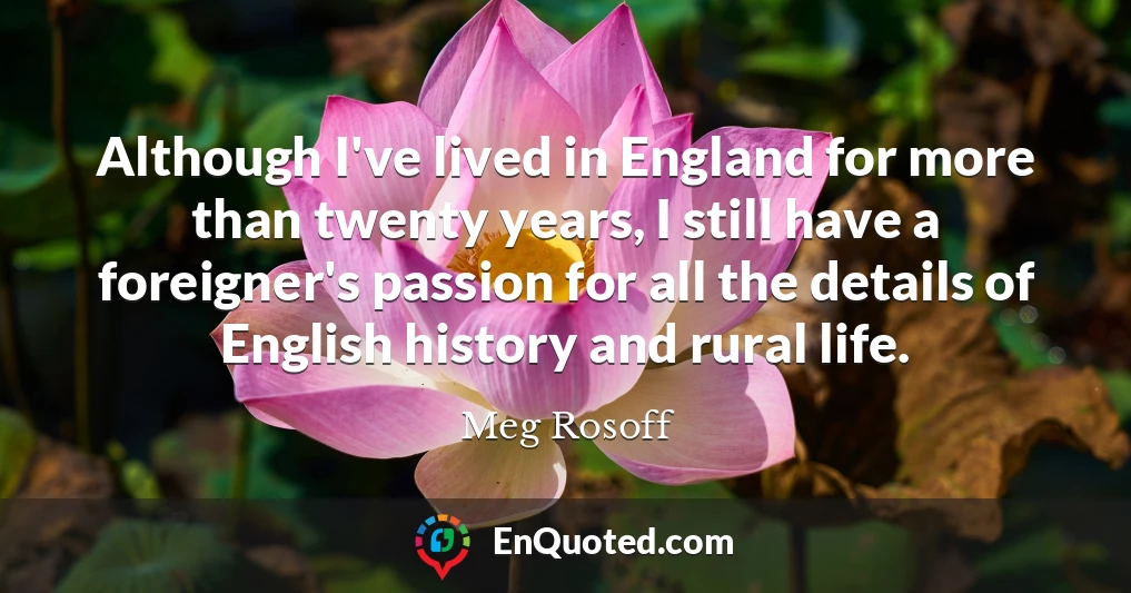Although I've lived in England for more than twenty years, I still have a foreigner's passion for all the details of English history and rural life.