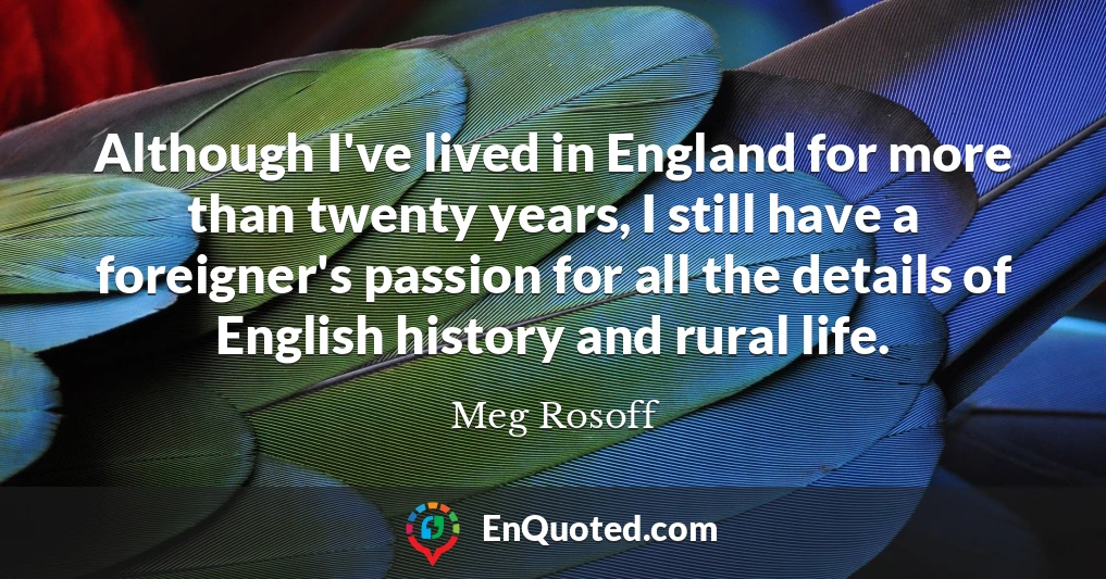 Although I've lived in England for more than twenty years, I still have a foreigner's passion for all the details of English history and rural life.