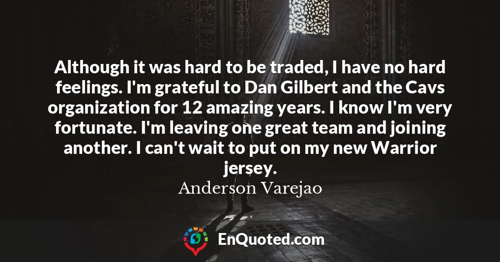 Although it was hard to be traded, I have no hard feelings. I'm grateful to Dan Gilbert and the Cavs organization for 12 amazing years. I know I'm very fortunate. I'm leaving one great team and joining another. I can't wait to put on my new Warrior jersey.