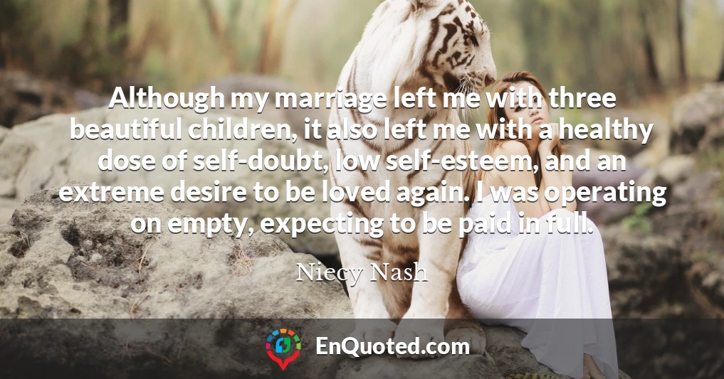 Although my marriage left me with three beautiful children, it also left me with a healthy dose of self-doubt, low self-esteem, and an extreme desire to be loved again. I was operating on empty, expecting to be paid in full.