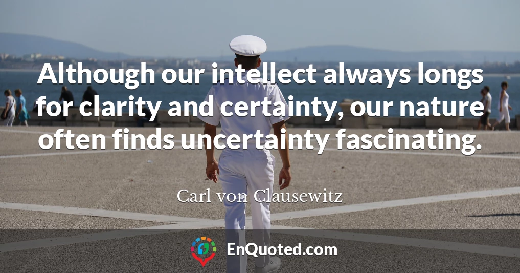 Although our intellect always longs for clarity and certainty, our nature often finds uncertainty fascinating.