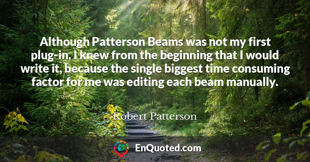 Although Patterson Beams was not my first plug-in, I knew from the beginning that I would write it, because the single biggest time consuming factor for me was editing each beam manually.