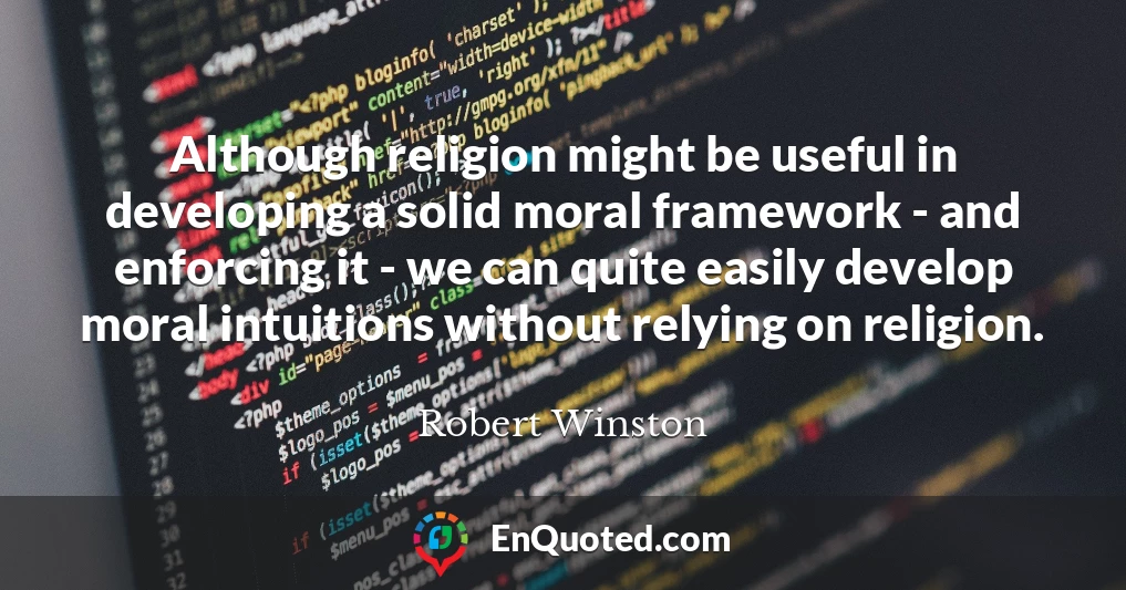 Although religion might be useful in developing a solid moral framework - and enforcing it - we can quite easily develop moral intuitions without relying on religion.