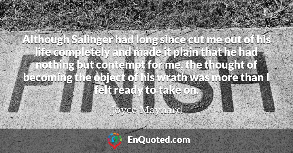 Although Salinger had long since cut me out of his life completely and made it plain that he had nothing but contempt for me, the thought of becoming the object of his wrath was more than I felt ready to take on.