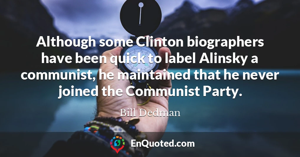 Although some Clinton biographers have been quick to label Alinsky a communist, he maintained that he never joined the Communist Party.