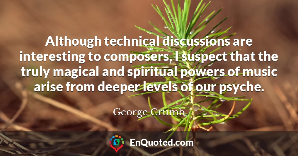 Although technical discussions are interesting to composers, I suspect that the truly magical and spiritual powers of music arise from deeper levels of our psyche.