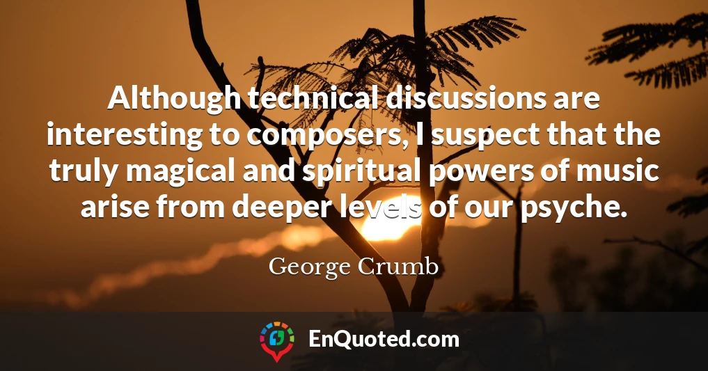 Although technical discussions are interesting to composers, I suspect that the truly magical and spiritual powers of music arise from deeper levels of our psyche.