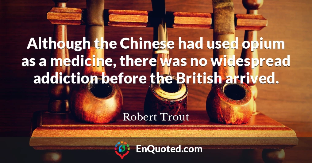Although the Chinese had used opium as a medicine, there was no widespread addiction before the British arrived.