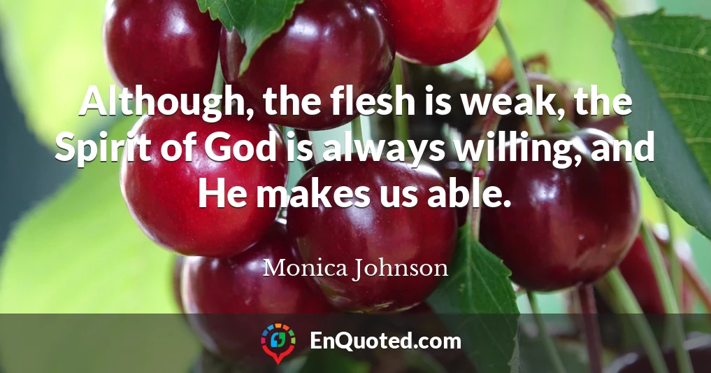 Although, the flesh is weak, the Spirit of God is always willing, and He makes us able.